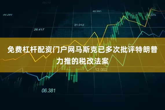 免费杠杆配资门户网马斯克已多次批评特朗普力推的税改法案