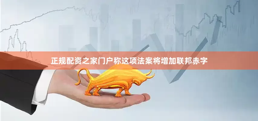 正规配资之家门户称这项法案将增加联邦赤字
