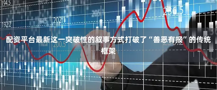配资平台最新这一突破性的叙事方式打破了“善恶有报”的传统框架