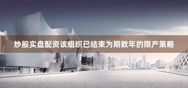 炒股实盘配资该组织已结束为期数年的限产策略