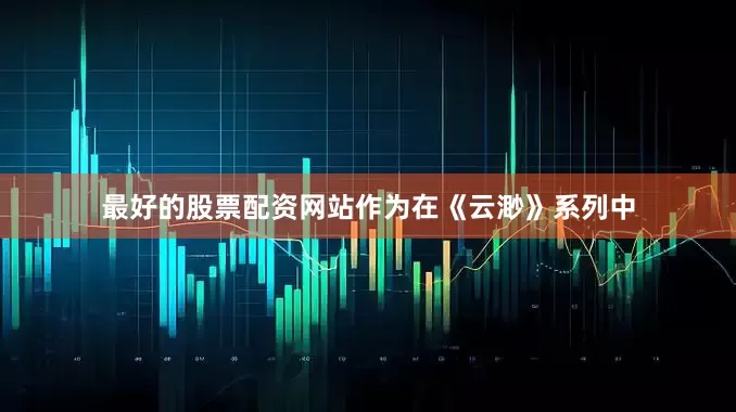 最好的股票配资网站作为在《云渺》系列中