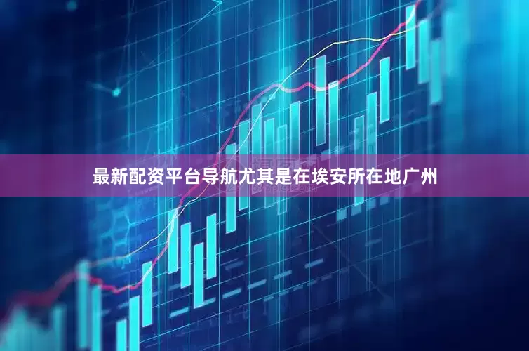 最新配资平台导航尤其是在埃安所在地广州