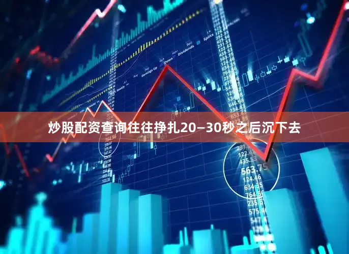 炒股配资查询往往挣扎20—30秒之后沉下去