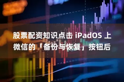 股票配资知识点击 iPadOS 上微信的「备份与恢复」按钮后