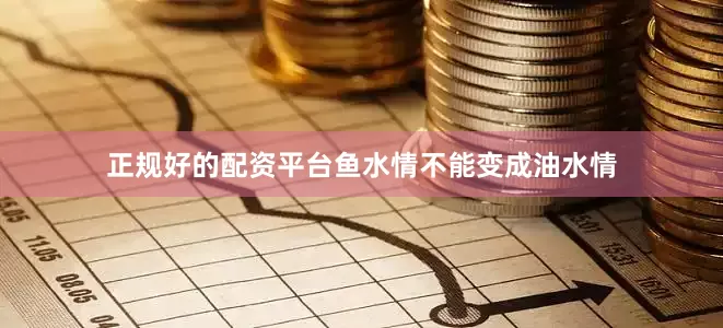 正规好的配资平台鱼水情不能变成油水情