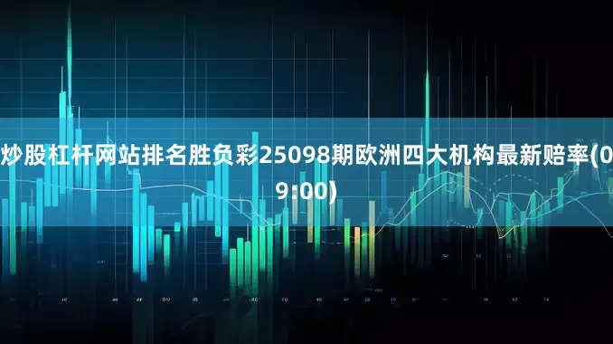 炒股杠杆网站排名胜负彩25098期欧洲四大机构最新赔率(09:00)