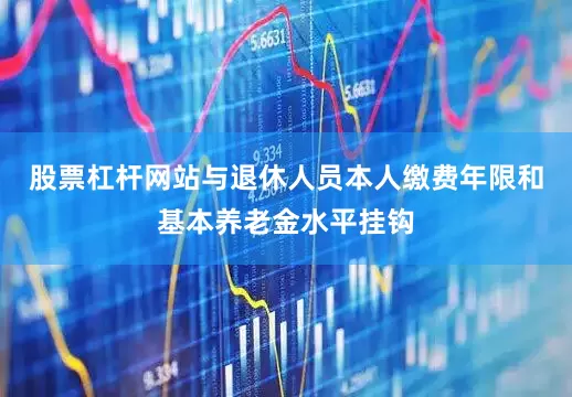 股票杠杆网站与退休人员本人缴费年限和基本养老金水平挂钩