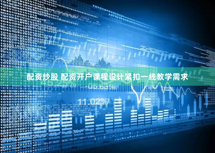 配资炒股 配资开户课程设计紧扣一线教学需求