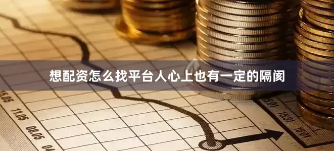 想配资怎么找平台人心上也有一定的隔阂