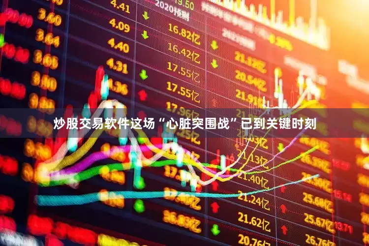 炒股交易软件这场“心脏突围战”已到关键时刻
