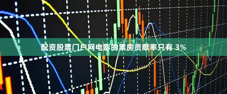 配资股票门户网电影的票房贡献率只有 3%