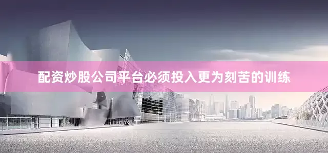 配资炒股公司平台必须投入更为刻苦的训练