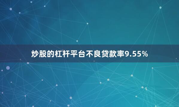 炒股的杠杆平台不良贷款率9.55%