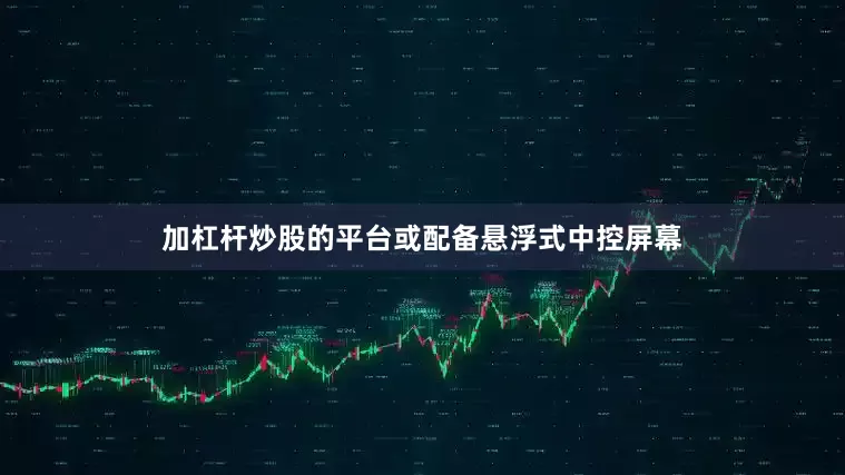 加杠杆炒股的平台或配备悬浮式中控屏幕