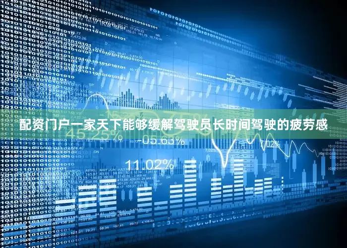 配资门户一家天下能够缓解驾驶员长时间驾驶的疲劳感