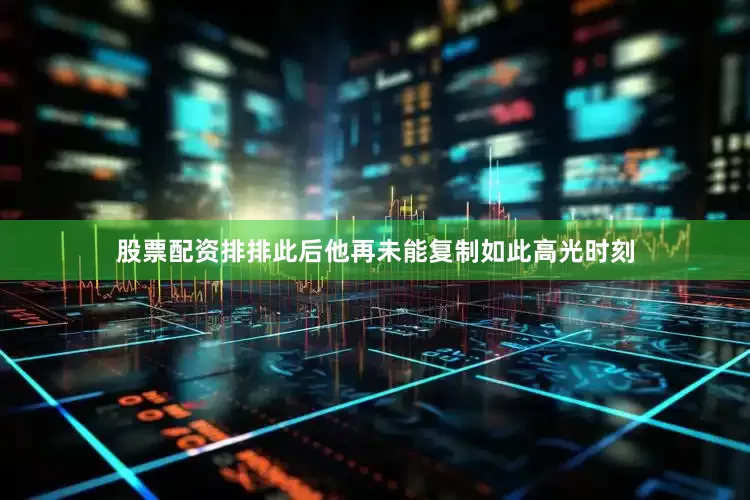 股票配资排排此后他再未能复制如此高光时刻