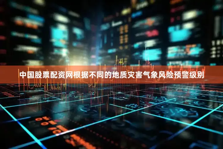 中国股票配资网根据不同的地质灾害气象风险预警级别