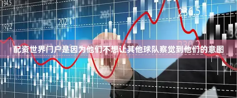 配资世界门户是因为他们不想让其他球队察觉到他们的意图