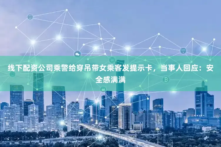 线下配资公司乘警给穿吊带女乘客发提示卡，当事人回应：安全感满满
