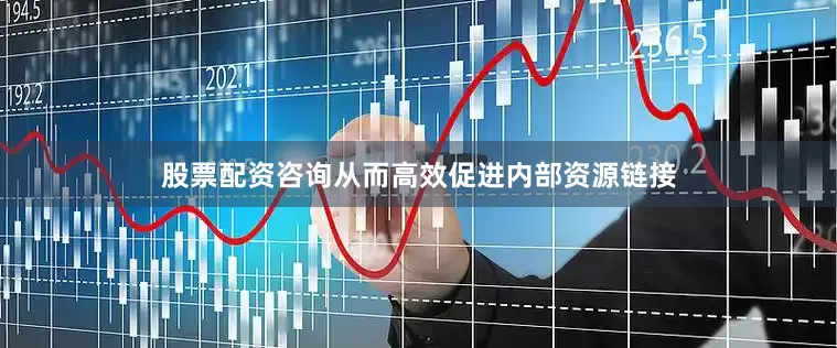 股票配资咨询从而高效促进内部资源链接