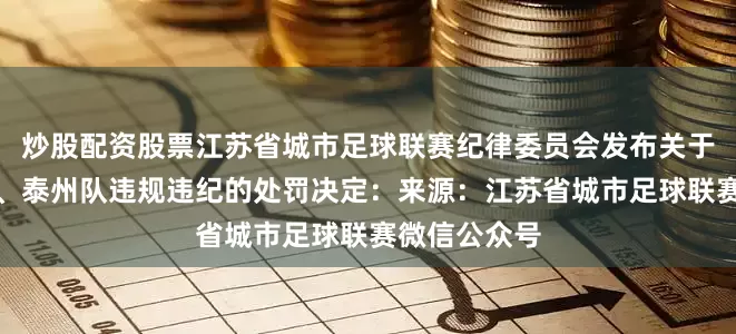 炒股配资股票江苏省城市足球联赛纪律委员会发布关于对连云港队、泰州队违规违纪的处罚决定：来源：江苏省城市足球联赛微信公众号
