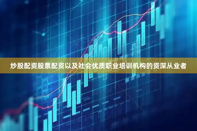 炒股配资股票配资以及社会优质职业培训机构的资深从业者