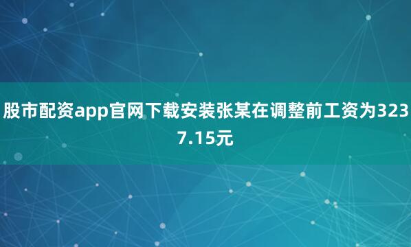 股市配资app官网下载安装张某在调整前工资为3237.15元