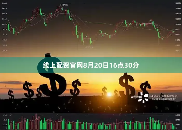 线上配资官网8月20日16点30分