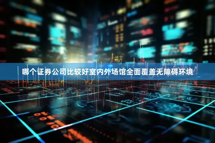 哪个证券公司比较好室内外场馆全面覆盖无障碍环境