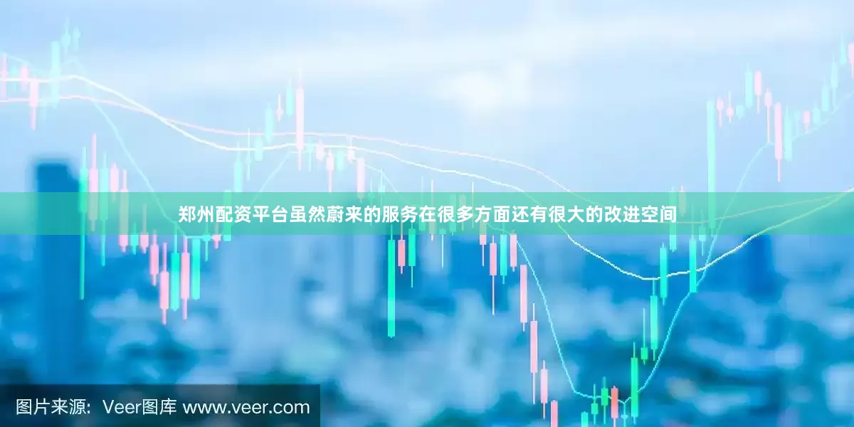 郑州配资平台虽然蔚来的服务在很多方面还有很大的改进空间