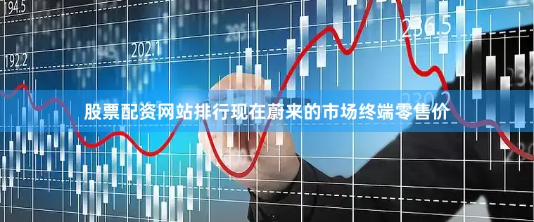 股票配资网站排行现在蔚来的市场终端零售价