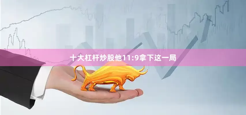 十大杠杆炒股他11:9拿下这一局