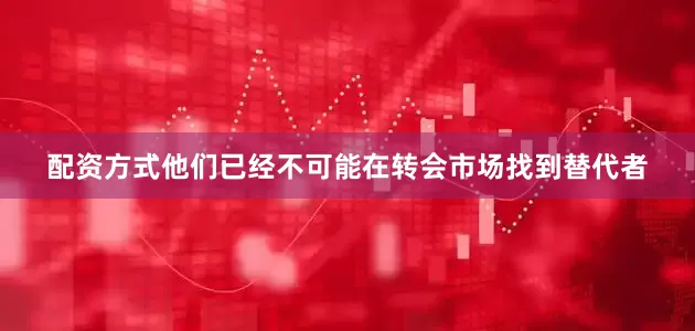 配资方式他们已经不可能在转会市场找到替代者