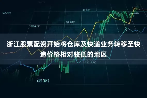 浙江股票配资开始将仓库及快递业务转移至快递价格相对较低的地区