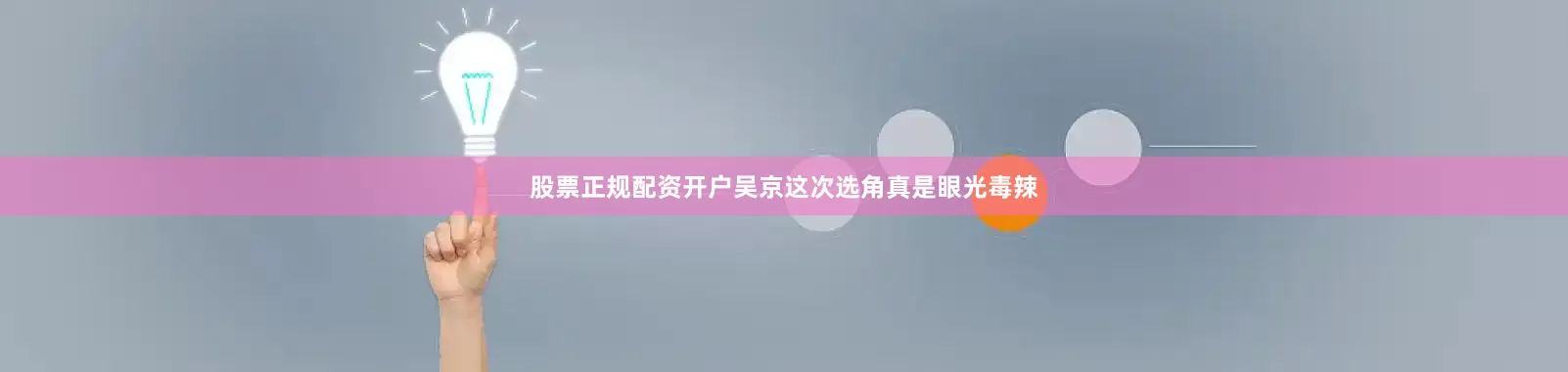 股票正规配资开户吴京这次选角真是眼光毒辣