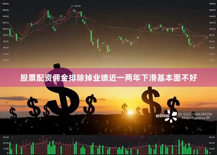 股票配资佣金排除掉业绩近一两年下滑基本面不好