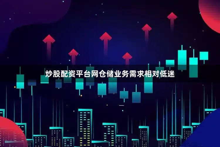 炒股配资平台网仓储业务需求相对低迷