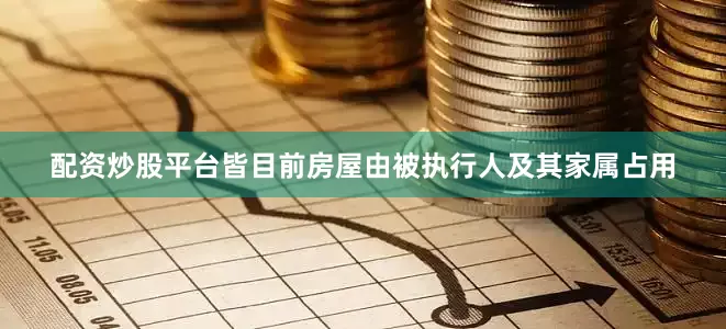 配资炒股平台皆目前房屋由被执行人及其家属占用