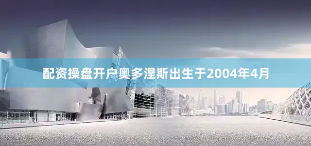 配资操盘开户奥多涅斯出生于2004年4月