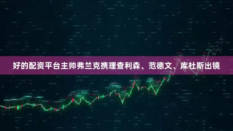 好的配资平台主帅弗兰克携理查利森、范德文、库杜斯出镜