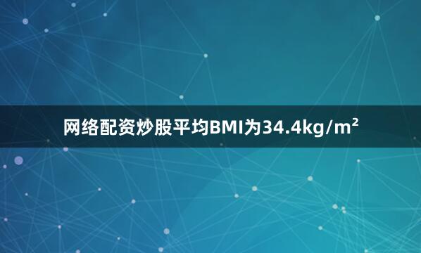 网络配资炒股平均BMI为34.4kg/m²