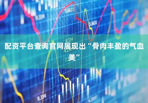 配资平台查询官网展现出“骨肉丰盈的气血美”