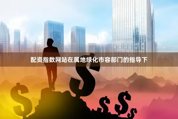 配资指数网站在属地绿化市容部门的指导下