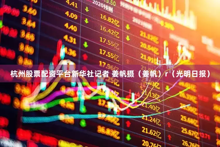 杭州股票配资平台新华社记者 姜帆摄（姜帆）r（光明日报）
