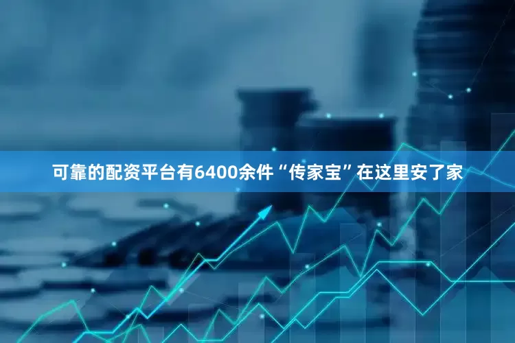 可靠的配资平台有6400余件“传家宝”在这里安了家