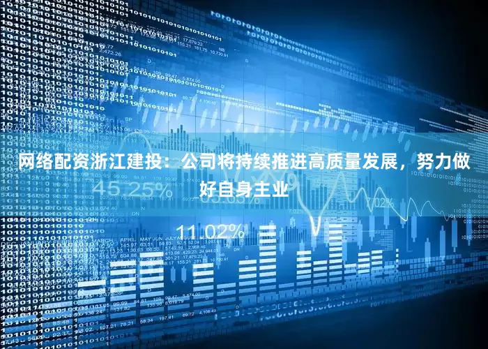 网络配资浙江建投：公司将持续推进高质量发展，努力做好自身主业