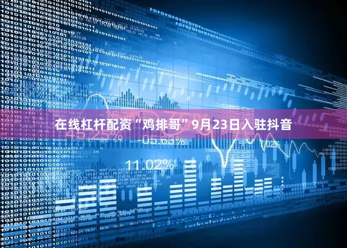 在线杠杆配资“鸡排哥”9月23日入驻抖音