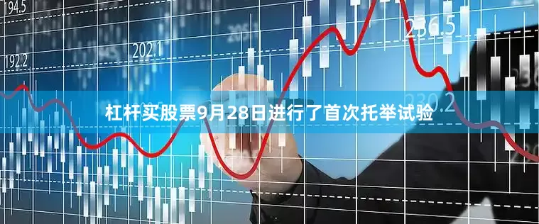 杠杆买股票9月28日进行了首次托举试验