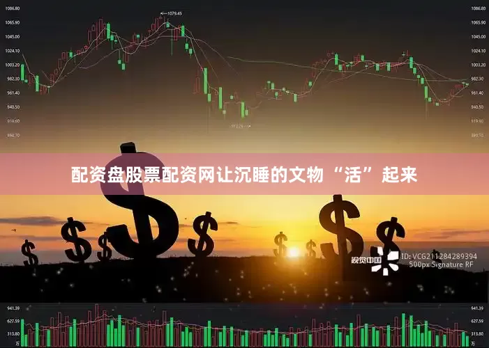 配资盘股票配资网让沉睡的文物 “活” 起来