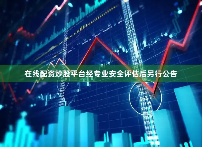 在线配资炒股平台经专业安全评估后另行公告